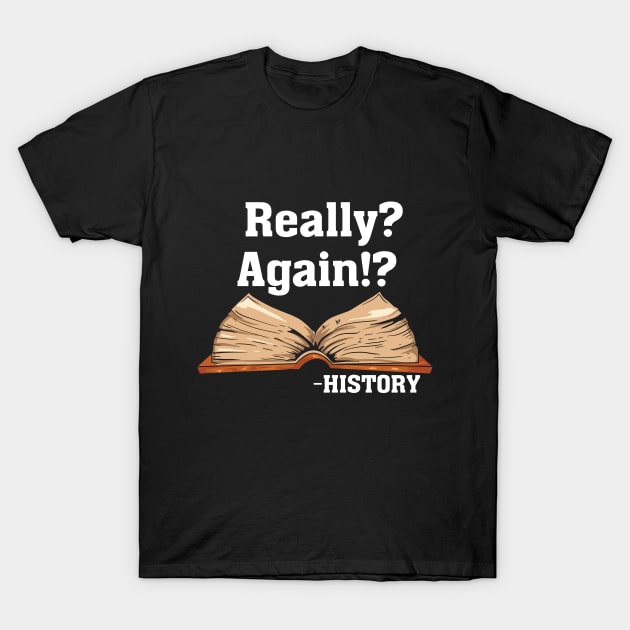 Really? Again!? History T-Shirt by maxdax
